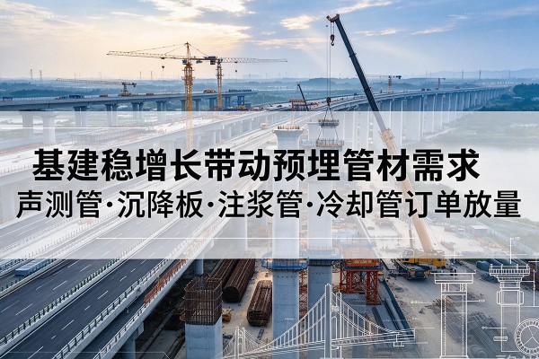 东河基建稳增长带动预埋监测管材需求,声测管、沉降板、注浆管订单持续放量